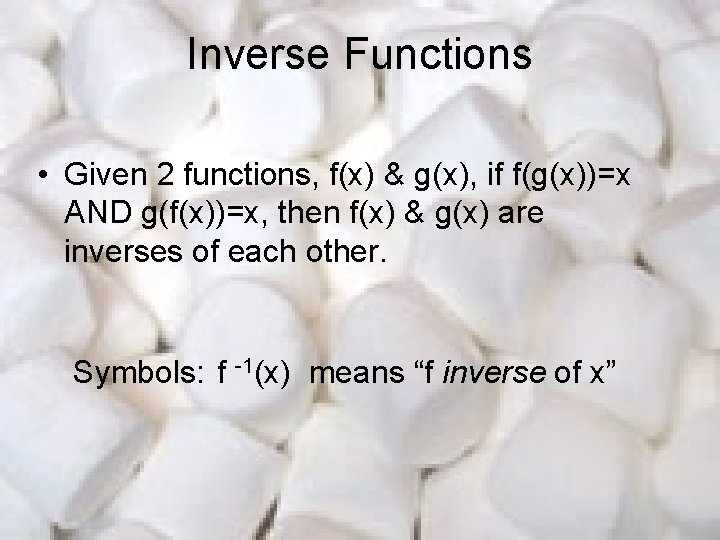 Inverse Functions • Given 2 functions, f(x) & g(x), if f(g(x))=x AND g(f(x))=x, then