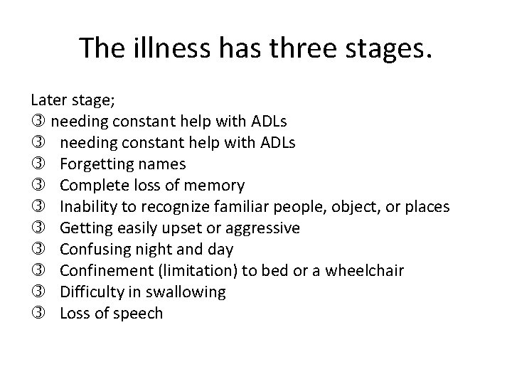 The illness has three stages. Later stage; needing constant help with ADLs Forgetting names