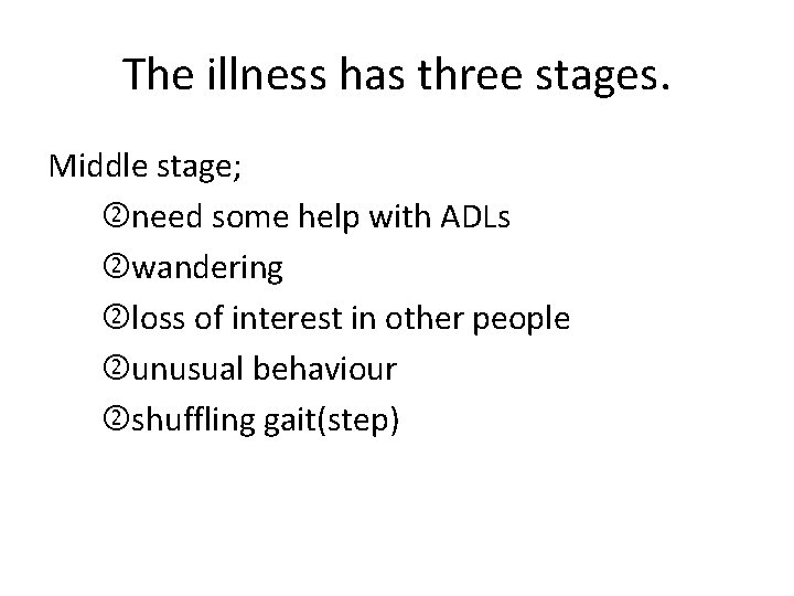 The illness has three stages. Middle stage; need some help with ADLs wandering loss