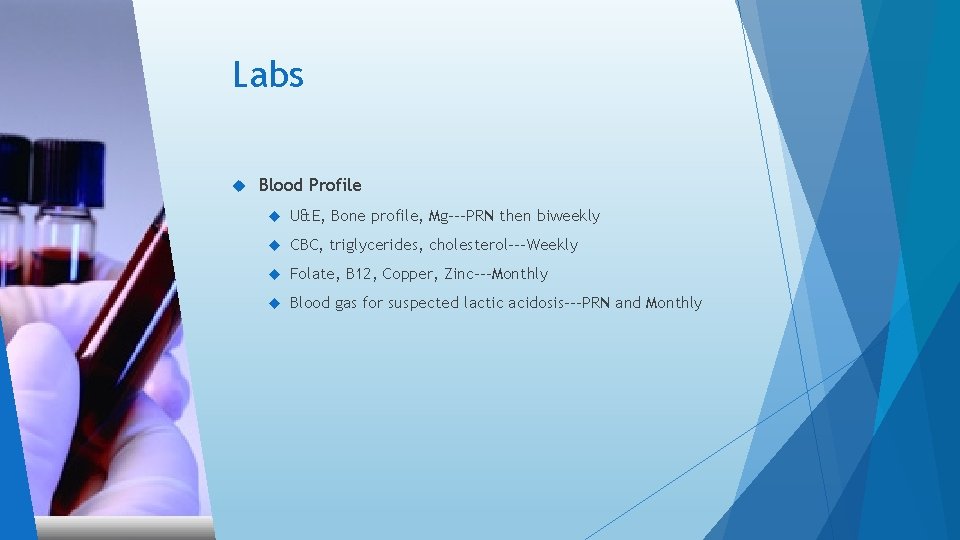 Labs Blood Profile U&E, Bone profile, Mg---PRN then biweekly CBC, triglycerides, cholesterol---Weekly Folate, B Labs Blood Profile U&E, Bone profile, Mg---PRN then biweekly CBC, triglycerides, cholesterol---Weekly Folate, B