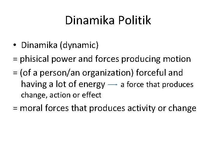 Dinamika Politik • Dinamika (dynamic) = phisical power and forces producing motion = (of