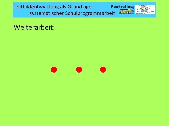 Leitbildentwicklung als Grundlage systematischer Schulprogrammarbeit Weiterarbeit: 