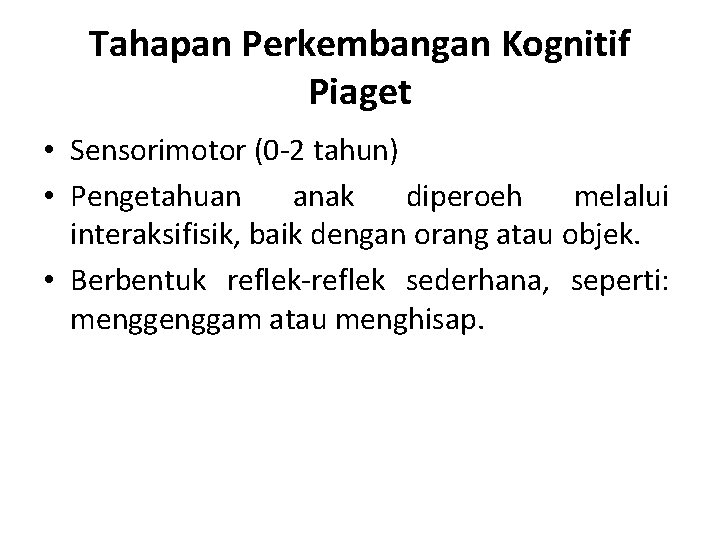 Tahapan Perkembangan Kognitif Piaget • Sensorimotor (0 -2 tahun) • Pengetahuan anak diperoeh melalui