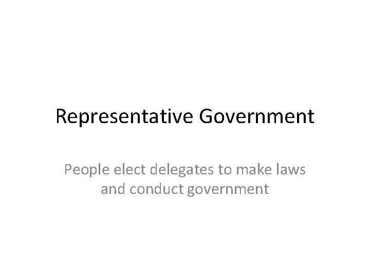 Representative Government People elect delegates to make laws and conduct government 