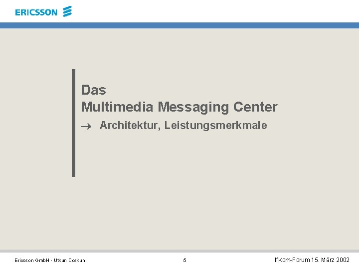 Das Multimedia Messaging Center ® Architektur, Leistungsmerkmale Ericsson Gmb. H - Utkun Coskun 5