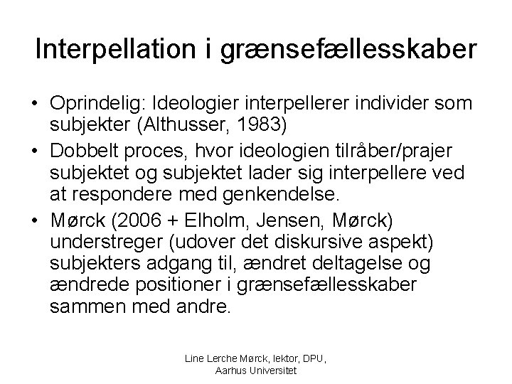 Interpellation i grænsefællesskaber • Oprindelig: Ideologier interpellerer individer som subjekter (Althusser, 1983) • Dobbelt