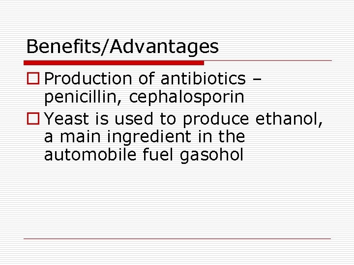 Benefits/Advantages o Production of antibiotics – penicillin, cephalosporin o Yeast is used to produce