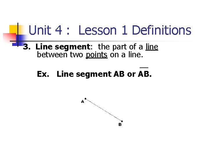 Unit 4 : Lesson 1 Definitions 3. Line segment: the part of a line