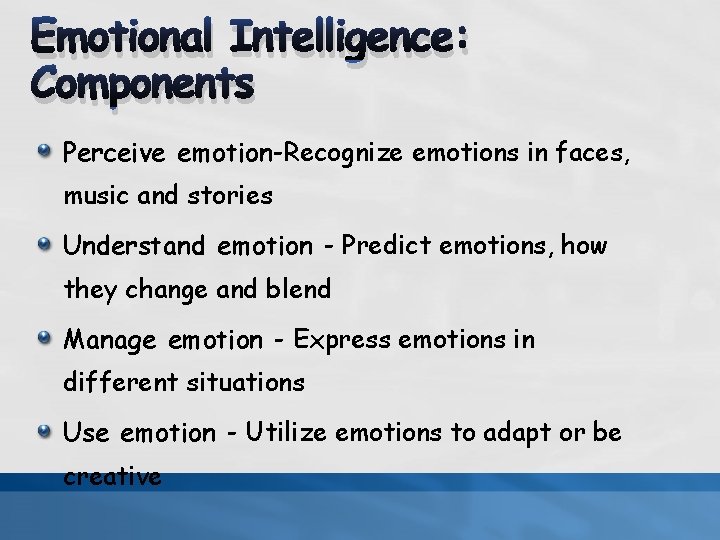 Emotional Intelligence: Components Perceive emotion-Recognize emotions in faces, music and stories Understand emotion -