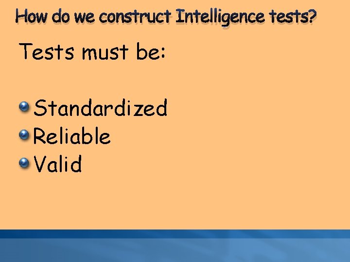 How do we construct Intelligence tests? Tests must be: Standardized Reliable Valid 