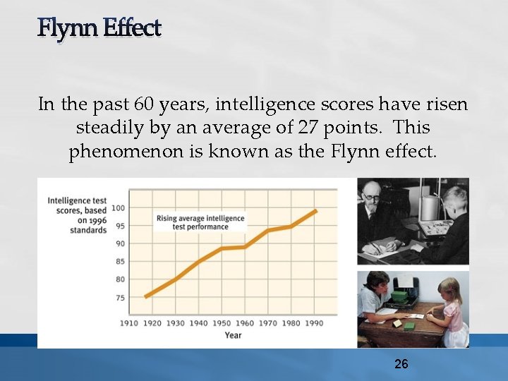 Flynn Effect In the past 60 years, intelligence scores have risen steadily by an