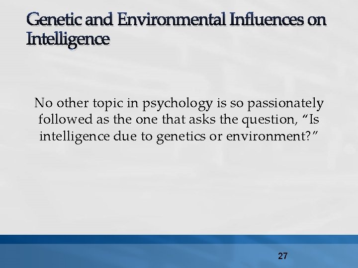 Genetic and Environmental Influences on Intelligence No other topic in psychology is so passionately