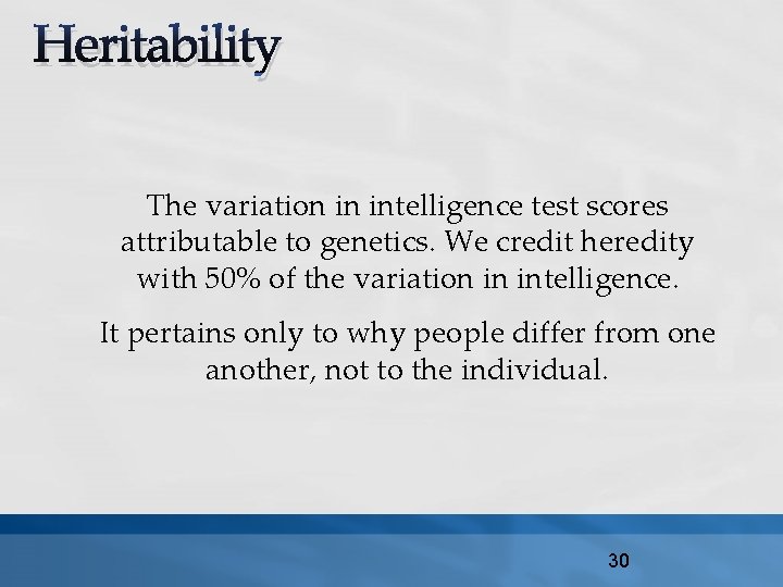 Heritability The variation in intelligence test scores attributable to genetics. We credit heredity with