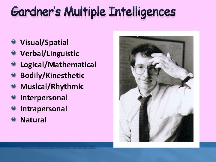 Gardner’s Multiple Intelligences Visual/Spatial Verbal/Linguistic Logical/Mathematical Bodily/Kinesthetic Musical/Rhythmic Interpersonal Intrapersonal Natural Learn More about