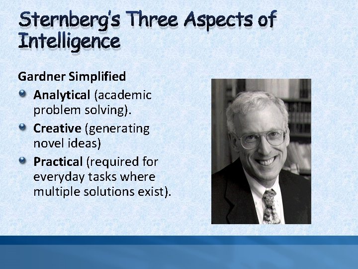 Sternberg’s Three Aspects of Intelligence Gardner Simplified Analytical (academic problem solving). Creative (generating novel