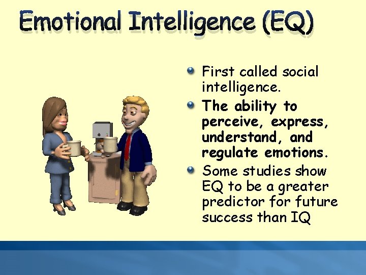 Emotional Intelligence (EQ) First called social intelligence. The ability to perceive, express, understand, and