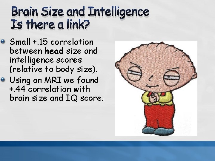 Brain Size and Intelligence Is there a link? Small +. 15 correlation between head