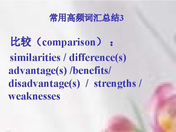 常用高频词汇总结 3 比较（comparison） ： similarities / difference(s) advantage(s) /benefits/ disadvantage(s) / strengths / weaknesses
