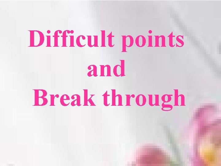 Difficult points and Break through 