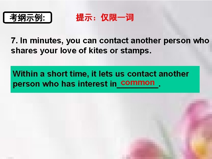 考纲示例: 提示：仅限一词 7. In minutes, you can contact another person who shares your love