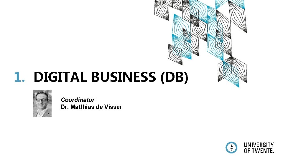 1. DIGITAL BUSINESS (DB) Coordinator Dr. Matthias de Visser 1 7 