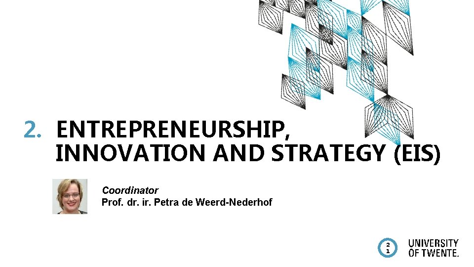 2. ENTREPRENEURSHIP, INNOVATION AND STRATEGY (EIS) Coordinator Prof. dr. ir. Petra de Weerd-Nederhof 2