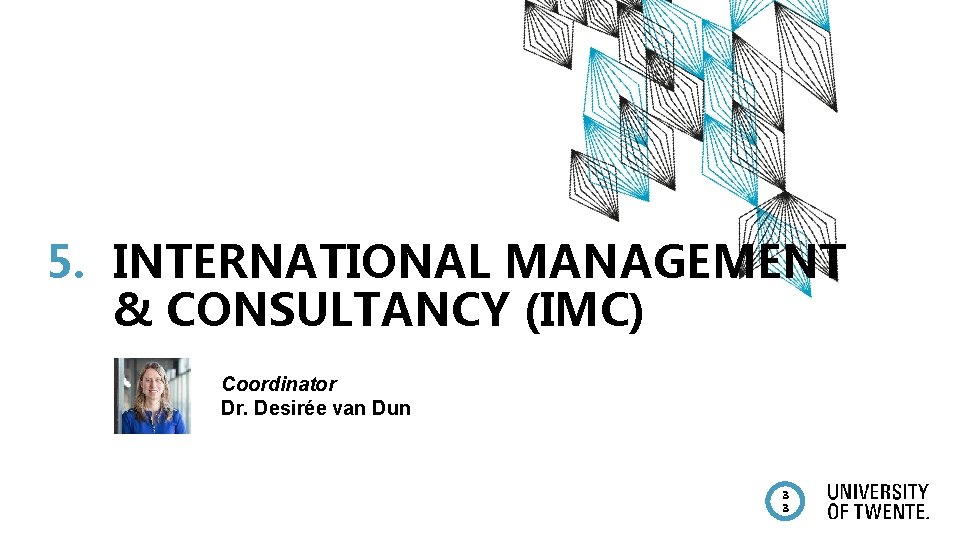 5. INTERNATIONAL MANAGEMENT & CONSULTANCY (IMC) Coordinator Dr. Desirée van Dun 3 3 