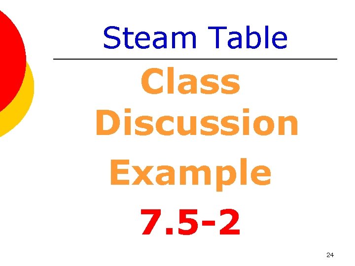 Steam Table Class Discussion Example 7. 5 -2 24 