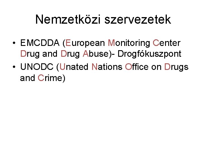 Nemzetközi szervezetek • EMCDDA (European Monitoring Center Drug and Drug Abuse)- Drogfókuszpont • UNODC