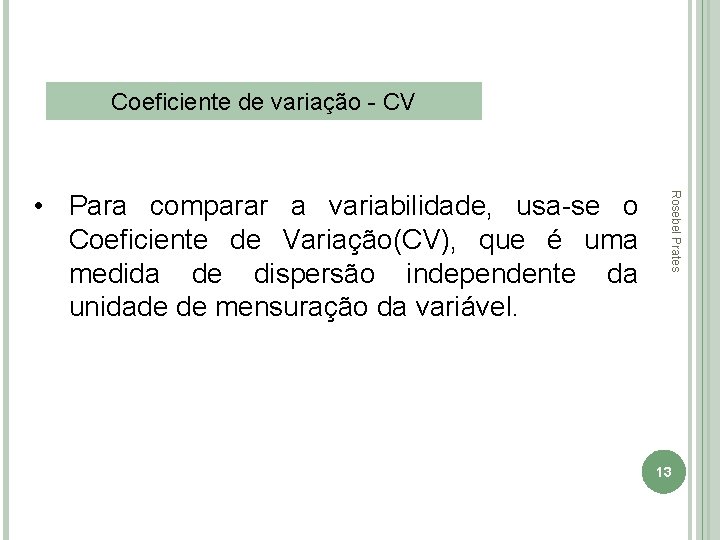 Coeficiente de variação - CV Rosebel Prates • Para comparar a variabilidade, usa-se o