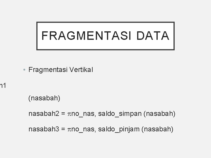 FRAGMENTASI DATA • Fragmentasi Vertikal h 1 (nasabah) nasabah 2 = no_nas, saldo_simpan (nasabah)