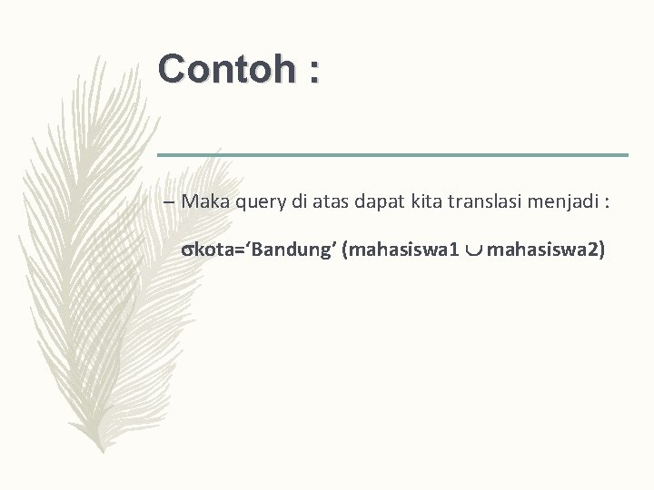 Contoh : – Maka query di atas dapat kita translasi menjadi : kota=‘Bandung’ (mahasiswa