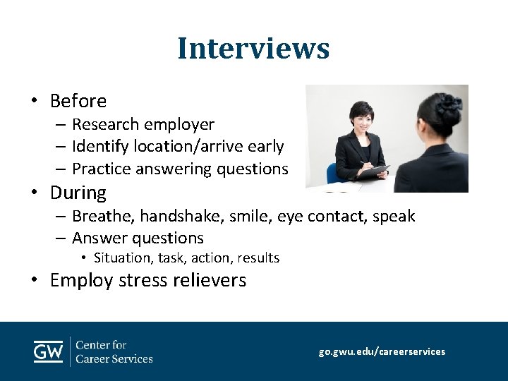 Interviews • Before – Research employer – Identify location/arrive early – Practice answering questions