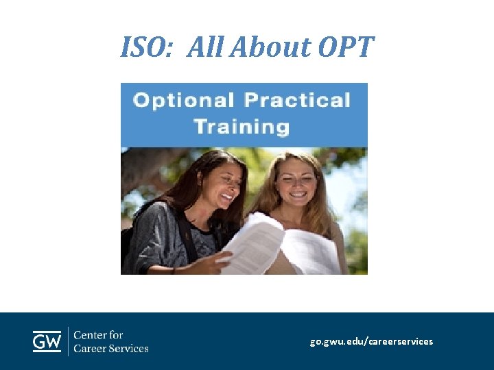 ISO: All About OPT go. gwu. edu/careerservices 