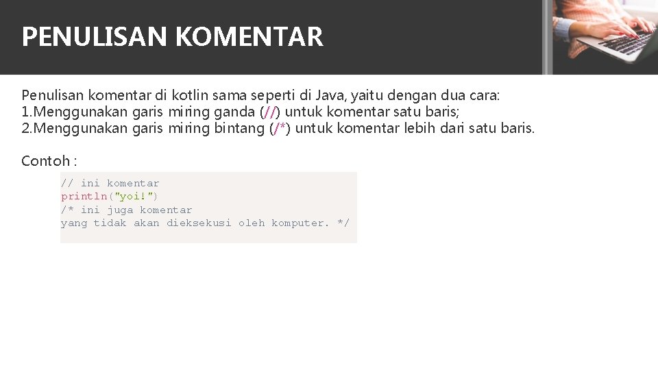 PENULISAN KOMENTAR Penulisan komentar di kotlin sama seperti di Java, yaitu dengan dua cara: