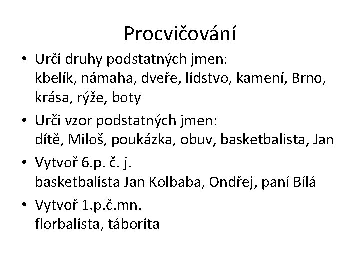 Procvičování • Urči druhy podstatných jmen: kbelík, námaha, dveře, lidstvo, kamení, Brno, krása, rýže,