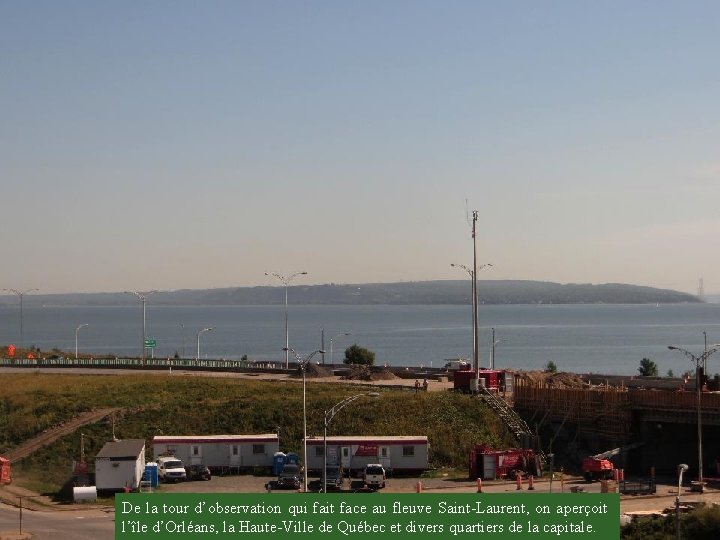 De la tour d’observation qui fait face au fleuve Saint-Laurent, on aperçoit l’île d’Orléans,