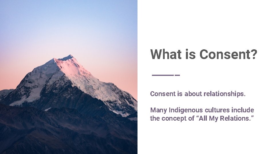 What is Consent? Consent is about relationships. Many Indigenous cultures include the concept of