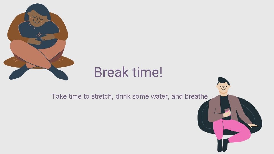 Break time! Take time to stretch, drink some water, and breathe 