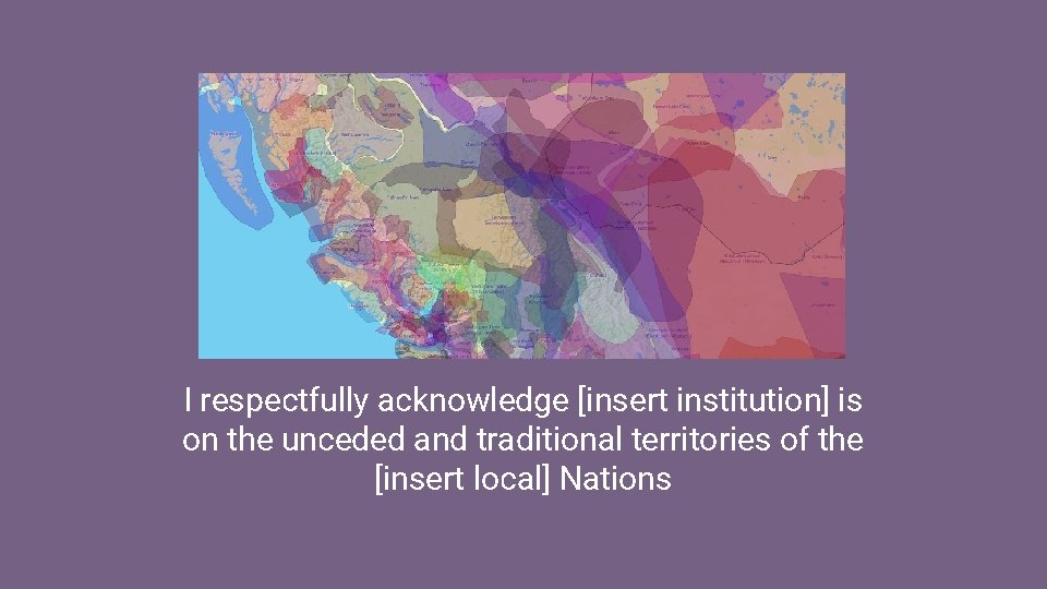 I respectfully acknowledge [insert institution] is on the unceded and traditional territories of the