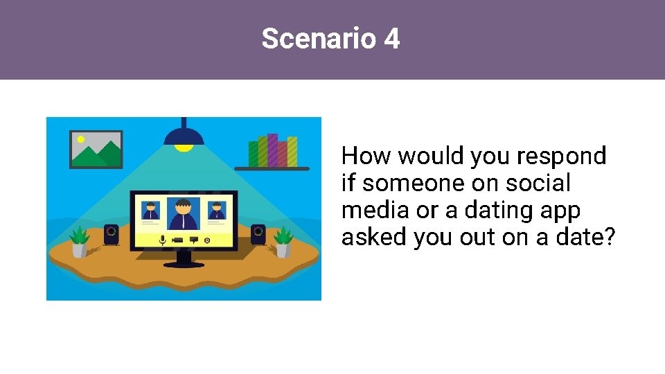 Scenario 4 How would you respond if someone on social media or a dating