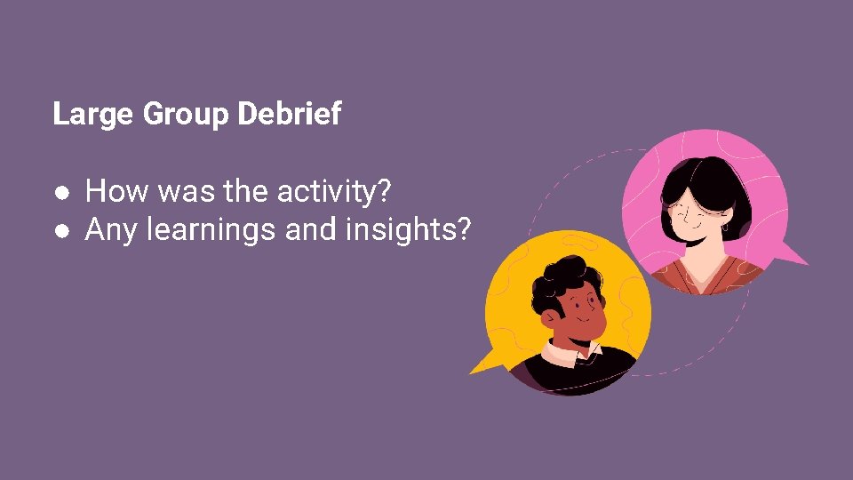 Large Group Debrief ● How was the activity? ● Any learnings and insights? 