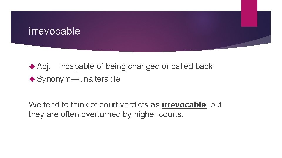 irrevocable Adj. —incapable of being changed or called back Synonym—unalterable We tend to think