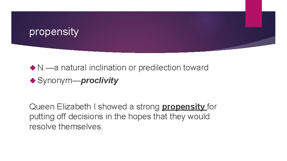 propensity N. —a natural inclination or predilection toward Synonym—proclivity Queen Elizabeth I showed a