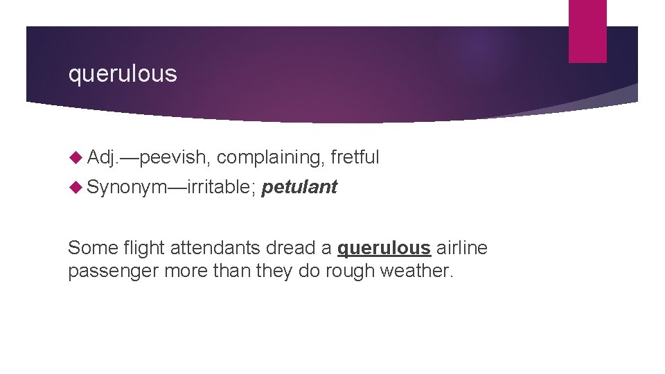 querulous Adj. —peevish, complaining, fretful Synonym—irritable; petulant Some flight attendants dread a querulous airline