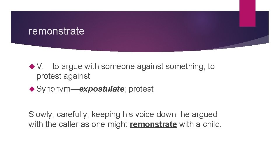 remonstrate V. —to argue with someone against something; to protest against Synonym—expostulate; protest Slowly,