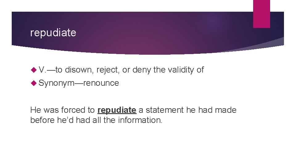 repudiate V. —to disown, reject, or deny the validity of Synonym—renounce He was forced