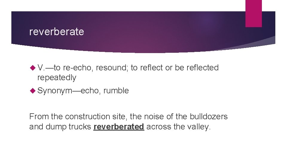 reverberate V. —to re-echo, resound; to reflect or be reflected repeatedly Synonym—echo, rumble From