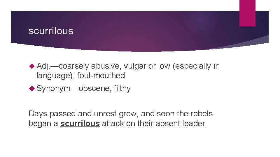 scurrilous Adj. —coarsely abusive, vulgar or low (especially in language); foul-mouthed Synonym—obscene, filthy Days