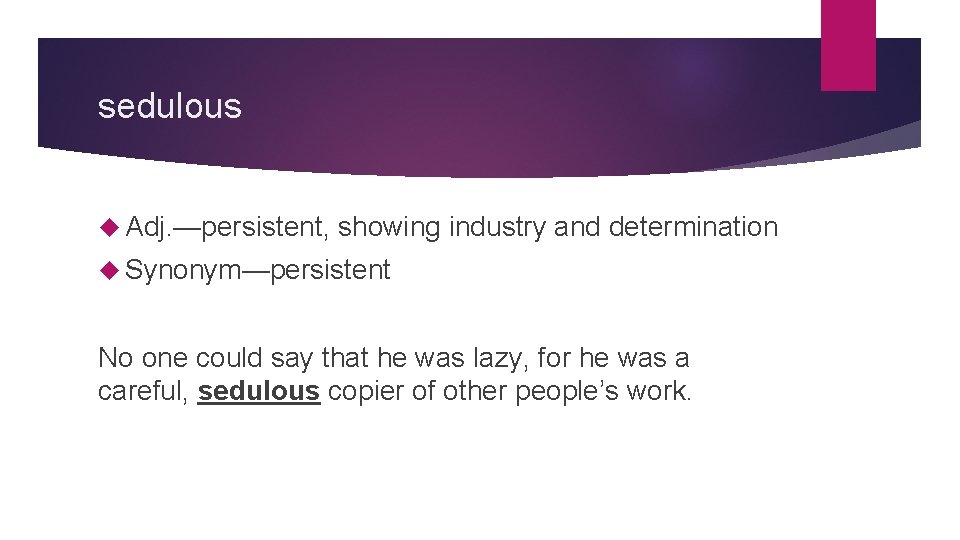 sedulous Adj. —persistent, showing industry and determination Synonym—persistent No one could say that he